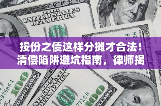 北京按份之债这样分摊才合法！清偿陷阱避坑指南，律师揭秘关键条款