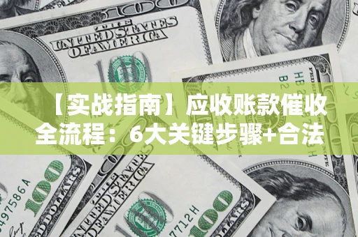 北京【实战指南】应收账款催收全流程：6大关键步骤+合法回款技巧