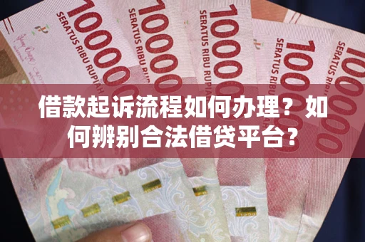北京借款起诉流程如何办理？如何辨别合法借贷平台？