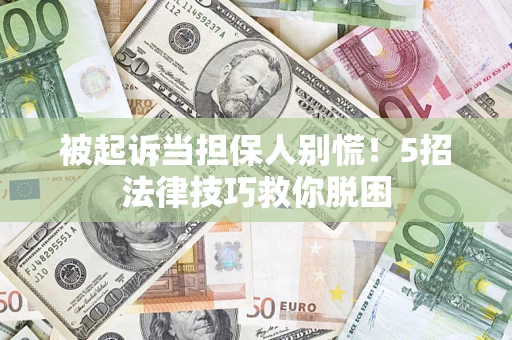 北京被起诉当担保人别慌！5招法律技巧救你脱困