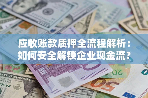 北京应收账款质押全流程解析：如何安全解锁企业现金流？