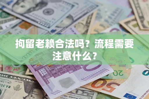 北京拘留老赖合法吗？流程需要注意什么？