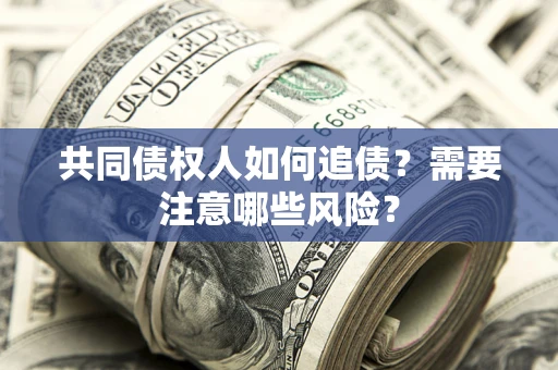 北京共同债权人如何追债？需要注意哪些风险？