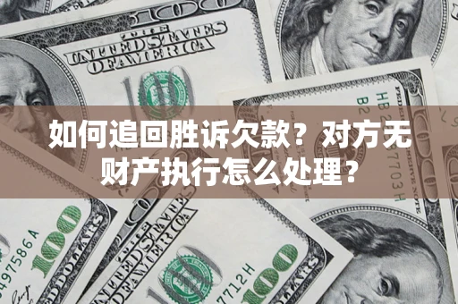 北京如何追回胜诉欠款？对方无财产执行怎么处理？