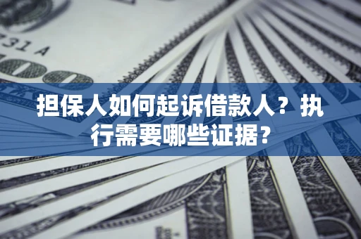 北京担保人如何起诉借款人？执行需要哪些证据？