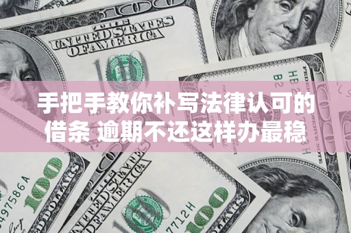 北京手把手教你补写法律认可的借条 逾期不还这样办最稳妥