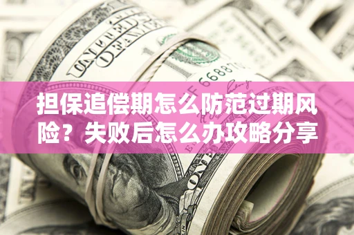 北京担保追偿期怎么防范过期风险？失败后怎么办攻略分享