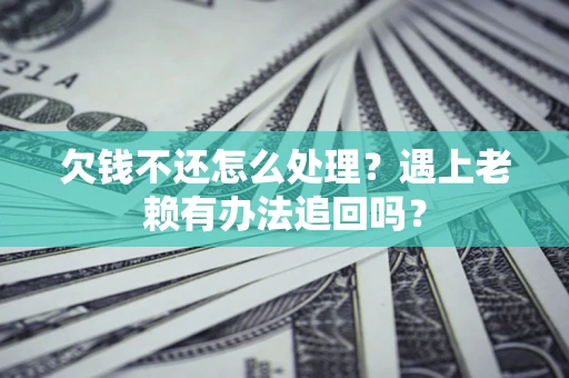 北京欠钱不还怎么处理？遇上老赖有办法追回吗？