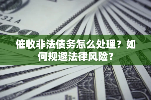北京催收非法债务怎么处理？如何规避法律风险？