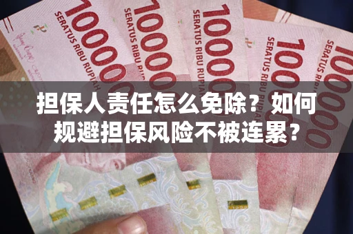 北京担保人责任怎么免除？如何规避担保风险不被连累？