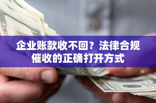 北京企业账款收不回？法律合规催收的正确打开方式