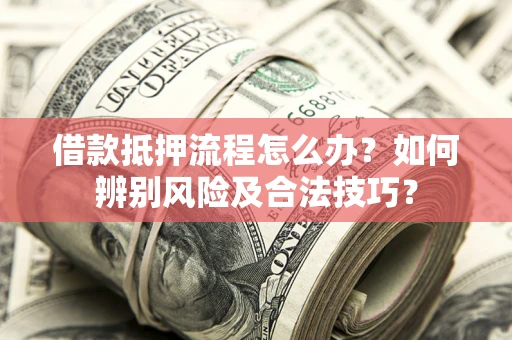 北京借款抵押流程怎么办？如何辨别风险及合法技巧？
