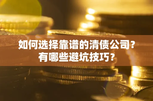 北京如何选择靠谱的清债公司？有哪些避坑技巧？