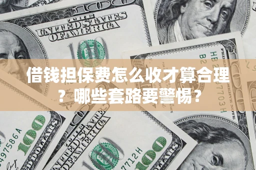 北京借钱担保费怎么收才算合理？哪些套路要警惕？