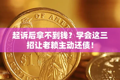 北京起诉后拿不到钱？学会这三招让老赖主动还债！
