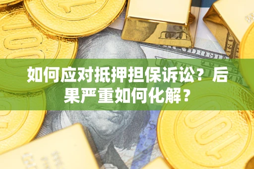北京如何应对抵押担保诉讼？后果严重如何化解？