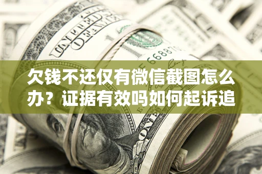 北京欠钱不还仅有微信截图怎么办？证据有效吗如何起诉追回欠款？