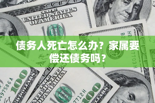 北京债务人死亡怎么办？家属要偿还债务吗？