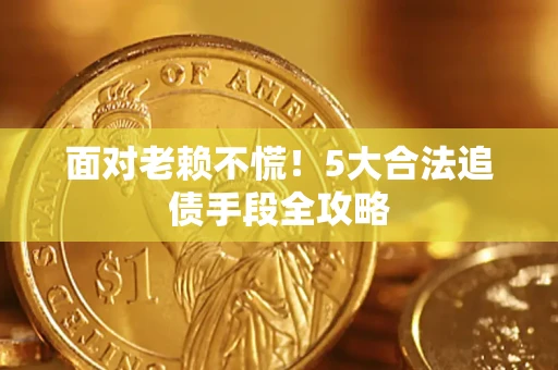 北京面对老赖不慌！5大合法追债手段全攻略