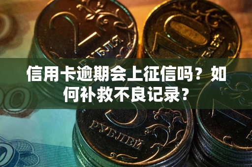 北京信用卡逾期会上征信吗？如何补救不良记录？