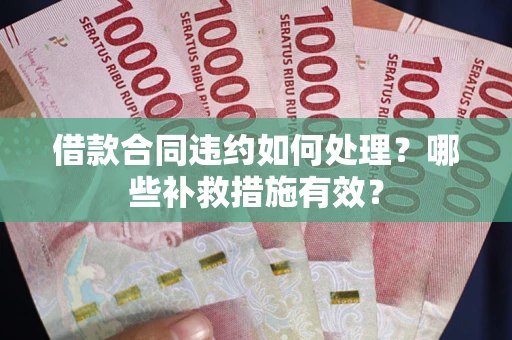 北京借款合同违约如何处理？哪些补救措施有效？