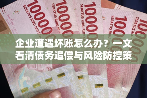 北京企业遭遇坏账怎么办？一文看清债务追偿与风险防控策略
