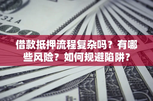 北京借款抵押流程复杂吗？有哪些风险？如何规避陷阱？