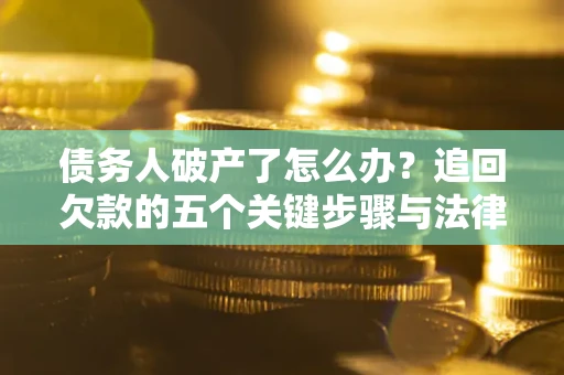 北京债务人破产了怎么办？追回欠款的五个关键步骤与法律策略