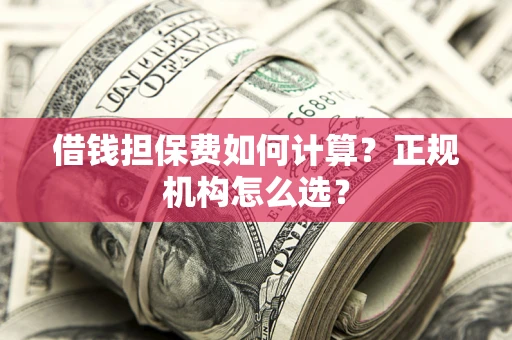 北京借钱担保费如何计算？正规机构怎么选？