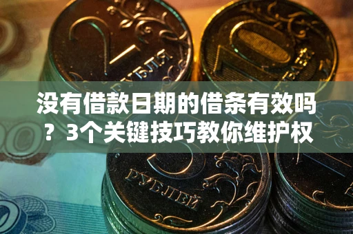 北京没有借款日期的借条有效吗？3个关键技巧教你维护权益