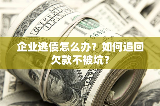 北京企业逃债怎么办？如何追回欠款不被坑？