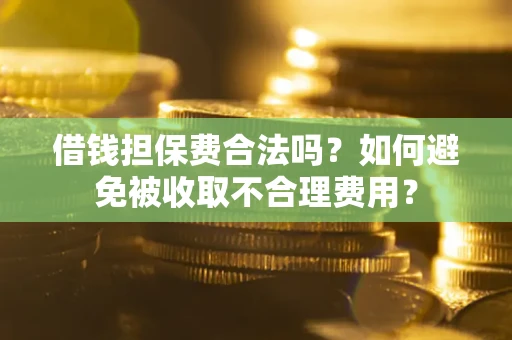 北京借钱担保费合法吗？如何避免被收取不合理费用？