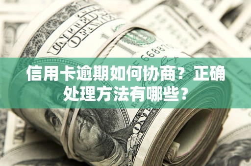 北京信用卡逾期如何协商？正确处理方法有哪些？
