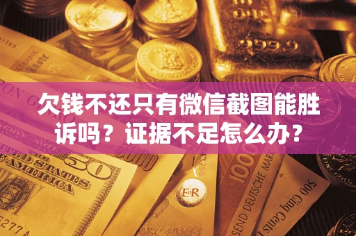 北京欠钱不还只有微信截图能胜诉吗？证据不足怎么办？
