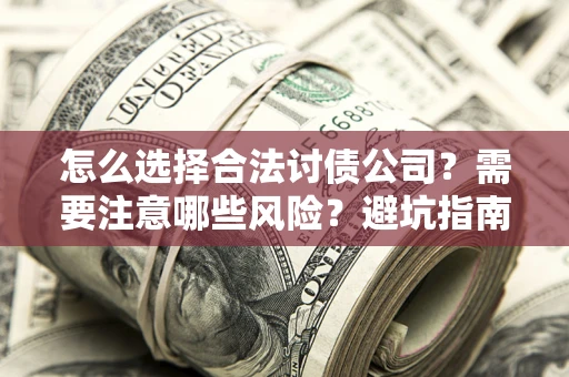 北京怎么选择合法讨债公司？需要注意哪些风险？避坑指南来了！