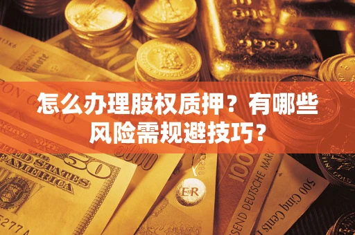 北京怎么办理股权质押？有哪些风险需规避技巧？