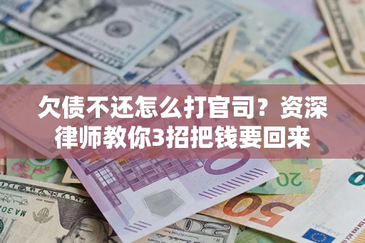 北京欠债不还怎么打官司？资深律师教你3招把钱要回来