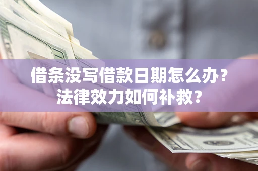 北京借条没写借款日期怎么办?法律效力如何补救? 北京借条没写借款日期怎么办?法律效力如何补救?
