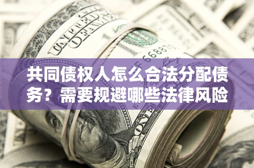 北京共同债权人怎么合法分配债务？需要规避哪些法律风险？