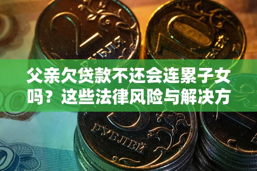 北京父亲欠贷款不还会连累子女吗？这些法律风险与解决方法要早知道！