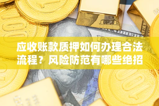 北京应收账款质押如何办理合法流程？风险防范有哪些绝招？