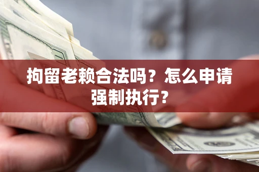 北京拘留老赖合法吗？怎么申请强制执行？