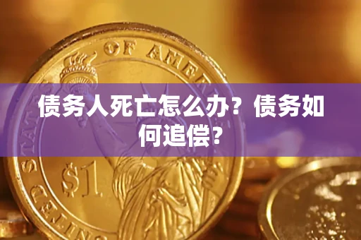 北京债务人死亡怎么办？债务如何追偿？