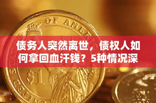 北京债务人突然离世，债权人如何拿回血汗钱？5种情况深度解析