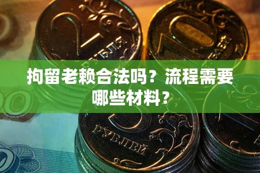 北京拘留老赖合法吗？流程需要哪些材料？