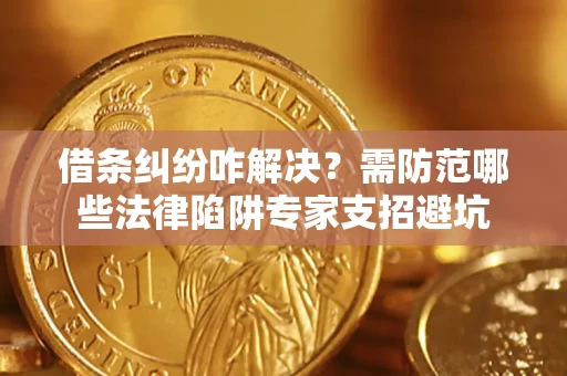 北京借条纠纷咋解决？需防范哪些法律陷阱专家支招避坑
