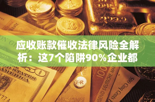 北京应收账款催收法律风险全解析：这7个陷阱90%企业都踩过（含合规应对指南）