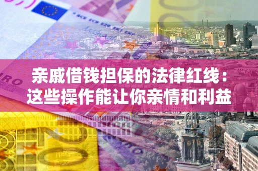 北京亲戚借钱担保的法律红线：这些操作能让你亲情和利益两不误