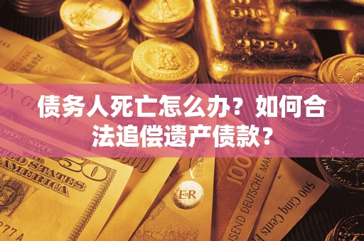 北京债务人死亡怎么办？如何合法追偿遗产债款？