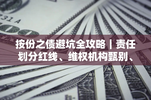 北京按份之债避坑全攻略｜责任划分红线、维权机构甄别、纠纷处理全流程拆解